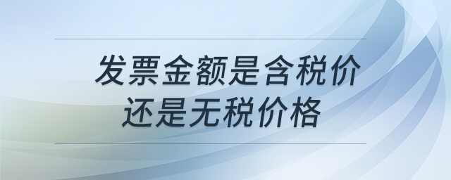 發(fā)票金額是含稅價還是無稅價格 發(fā)票金額是含稅價還是無稅價格