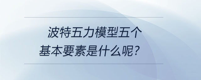 波特五力模型五個(gè)基本要素是什么呢？
