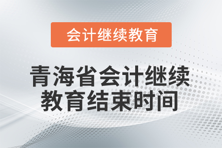 2025年青海省會計人員繼續(xù)教育結束時間