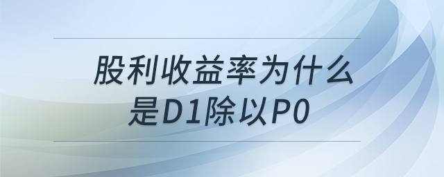 股利收益率為什么是D1除以P0 股利收益率為什么是D1除以P0