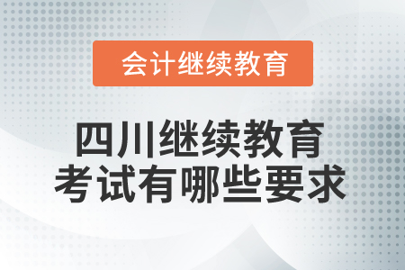 2025年四川省會計繼續(xù)教育考試有哪些要求？