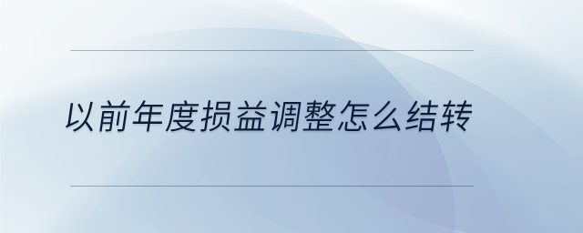 以前年度損益調(diào)整怎么結(jié)轉(zhuǎn)