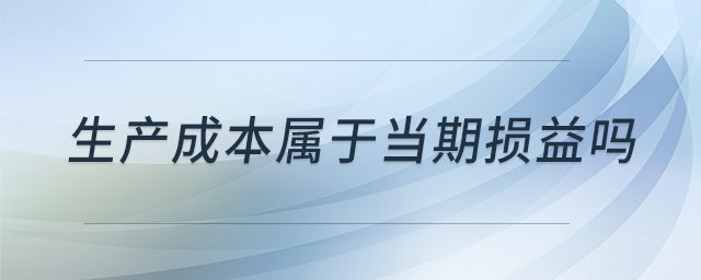 生產(chǎn)成本屬于當(dāng)期損益嗎 生產(chǎn)成本屬于當(dāng)期損益嗎