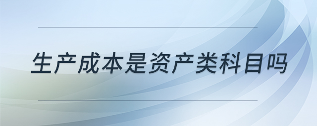 生產(chǎn)成本是資產(chǎn)類科目嗎 生產(chǎn)成本是資產(chǎn)類科目嗎