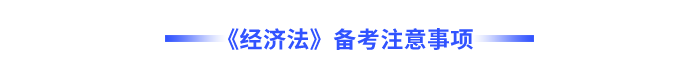 《經(jīng)濟(jì)法》備考注意事項(xiàng)