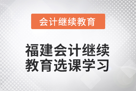 2025年福建會(huì)計(jì)繼續(xù)教育如何選課學(xué)習(xí)？