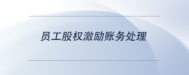 中級(jí)會(huì)計(jì)員工股權(quán)激勵(lì)賬務(wù)處理