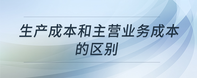 生產(chǎn)成本和主營(yíng)業(yè)務(wù)成本的區(qū)別 生產(chǎn)成本和主營(yíng)業(yè)務(wù)成本的區(qū)別