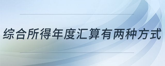 綜合所得年度匯算有兩種方式 綜合所得年度匯算有兩種方式