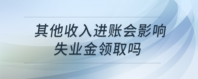 其他收入進(jìn)賬會(huì)影響失業(yè)金領(lǐng)取嗎