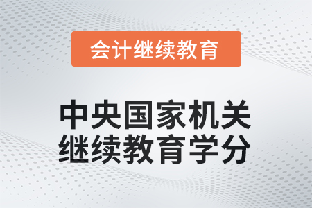 2025年中央國家機關會計人員繼續(xù)教育學分要求 2025年中央國家機關會計人員繼續(xù)教育學分要求