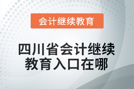 2025年四川省會計人員繼續(xù)教育入口在哪？