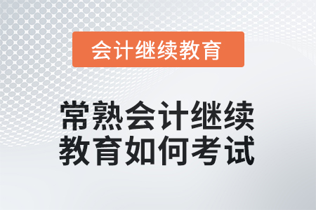2025年常熟會(huì)計(jì)繼續(xù)教育如何考試？