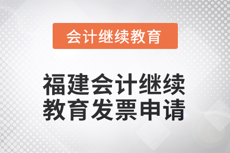 2025年福建會(huì)計(jì)人員繼續(xù)教育發(fā)票申請(qǐng)流程 2025年福建會(huì)計(jì)人員繼續(xù)教育發(fā)票申請(qǐng)流程