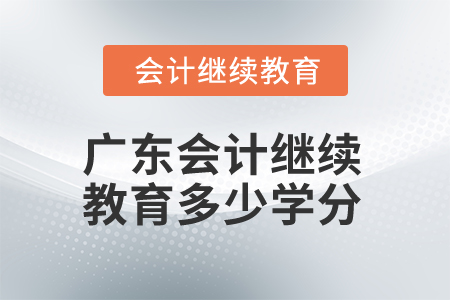 2025年廣東省會計繼續(xù)教育多少學分算合格？