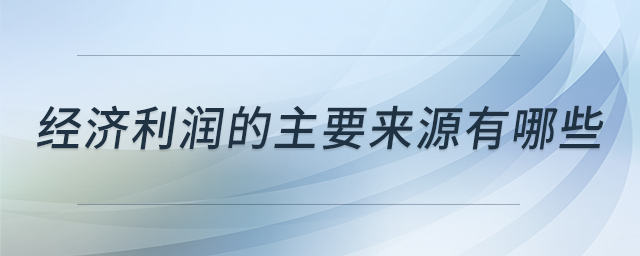 經(jīng)濟(jì)利潤(rùn)的主要來(lái)源有哪些