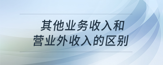 其他業(yè)務(wù)收入和營業(yè)外收入的區(qū)別 其他業(yè)務(wù)收入和營業(yè)外收入的區(qū)別