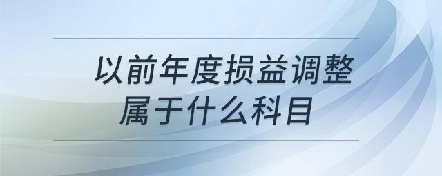 以前年度損益調(diào)整屬于什么科目 以前年度損益調(diào)整屬于什么科目