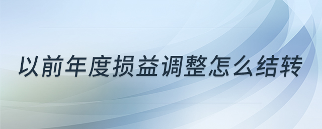 以前年度損益調(diào)整怎么結(jié)轉(zhuǎn)