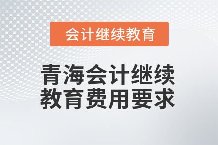 2025年青海會(huì)計(jì)繼續(xù)教育費(fèi)用要求是什么？