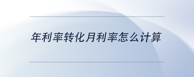 中級(jí)會(huì)計(jì)年利率轉(zhuǎn)化月利率怎么計(jì)算 中級(jí)會(huì)計(jì)年利率轉(zhuǎn)化月利率怎么計(jì)算