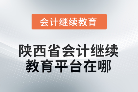 2025年陜西省會計人員繼續(xù)教育平臺在哪？