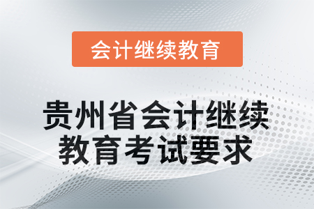 2025年度貴州省會(huì)計(jì)繼續(xù)教育考試要求 2025年度貴州省會(huì)計(jì)繼續(xù)教育考試要求