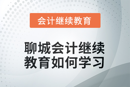 2025年聊城會計繼續(xù)教育如何學(xué)習(xí)？