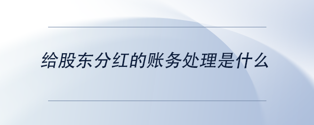 中級會計給股東分紅的賬務處理是什么 中級會計給股東分紅的賬務處理是什么