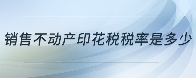 銷售不動產(chǎn)印花稅稅率是多少