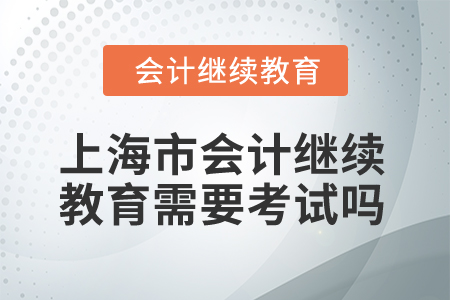2025年上海市會計繼續(xù)教育需要考試嗎？