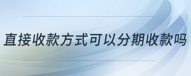 直接收款方式可以分期收款嗎