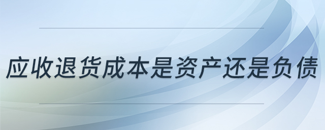 應(yīng)收退貨成本是資產(chǎn)還是負(fù)債