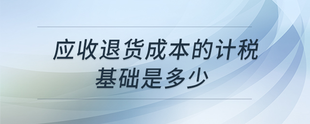 應(yīng)收退貨成本的計稅基礎(chǔ)是多少