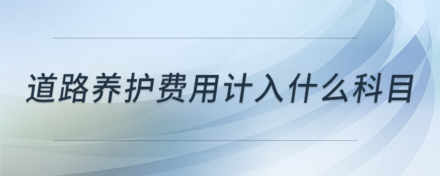 道路養(yǎng)護費用計入什么科目