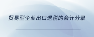 貿(mào)易型企業(yè)出口退稅的會計(jì)分錄