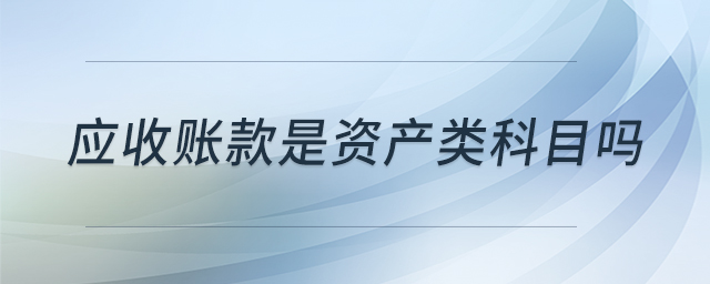 應(yīng)收賬款是資產(chǎn)類科目嗎 應(yīng)收賬款是資產(chǎn)類科目嗎