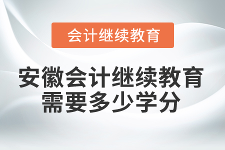 2025年安徽會計繼續(xù)教育需要多少學(xué)分？