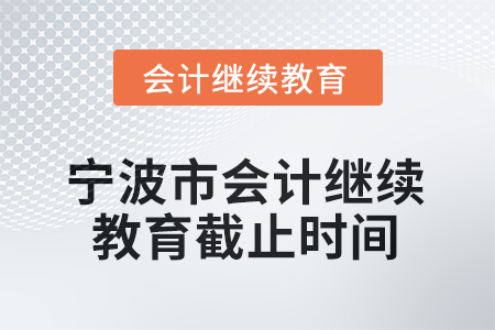 2025年寧波市會計專業(yè)技術(shù)人員繼續(xù)教育截止時間