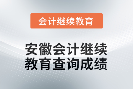 2025年安徽會計繼續(xù)教育如何查詢成績？