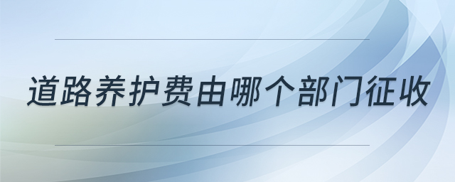 道路養(yǎng)護費由哪個部門征收