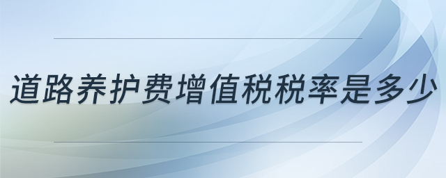 道路養(yǎng)護(hù)費(fèi)增值稅稅率是多少