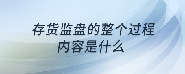 存貨監(jiān)盤的整個(gè)過程內(nèi)容是什么