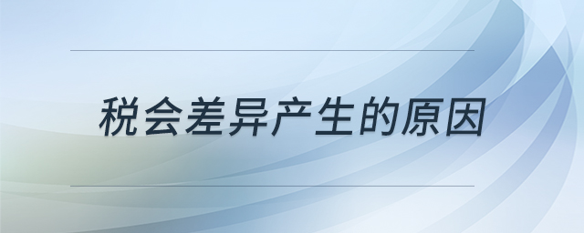 稅會差異產(chǎn)生的原因 稅會差異產(chǎn)生的原因