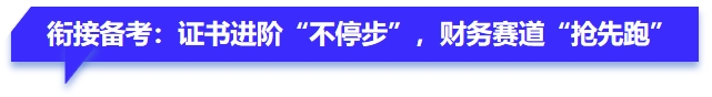 銜接備考：證書進階“不停步”，財務(wù)賽道“搶先跑”