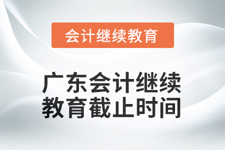 2025年廣東會(huì)計(jì)繼續(xù)教育截止時(shí)間