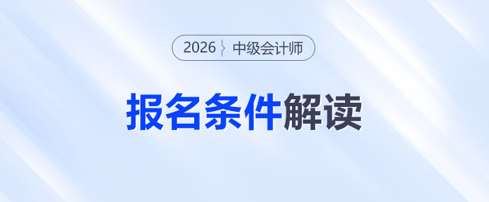 中級(jí)會(huì)計(jì)考試報(bào)名條件全解讀！26年門(mén)檻會(huì)提高了嗎？考生必看！