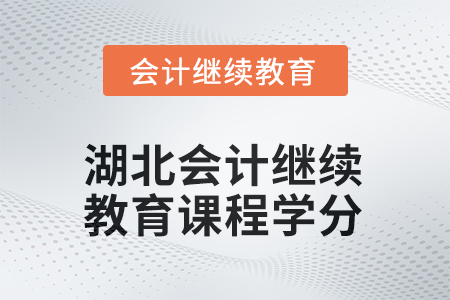 2025年湖北會(huì)計(jì)人員繼續(xù)教育課程學(xué)分要求 2025年湖北會(huì)計(jì)人員繼續(xù)教育課程學(xué)分要求