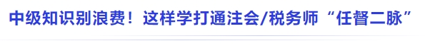 中級基礎(chǔ)別浪費！這樣學(xué)直接打通注會稅務(wù)師 “知識任督二脈”