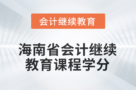 2025年海南省會計(jì)繼續(xù)教育課程學(xué)分要求